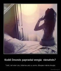 Kodėl žmonės paprastai vengia  vienatvės?  - Todėl, kad retas kuris, būdamas pats su savimi, džiaugiasi malonia draugija.