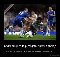 Kodėl žmonės taip mėgsta žiūrėti futbolą? - Todėl, kad jo metu milijonai varguolių gali pasijuokti iš 22 milijonierių