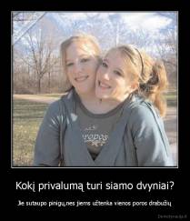 Kokį privalumą turi siamo dvyniai? - Jie sutaupo pinigų,nes jiems užtenka vienos poros drabužių