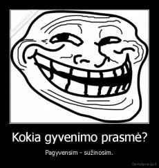 Kokia gyvenimo prasmė? - Pagyvensim - sužinosim.