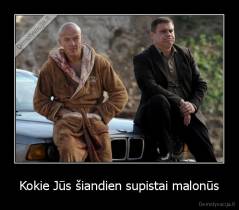 Kokie Jūs šiandien supistai malonūs - 