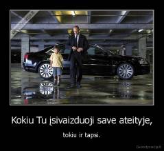 Kokiu Tu įsivaizduoji save ateityje, - tokiu ir tapsi.