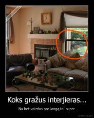 Koks gražus interjieras... - Nu bet vaizdas pro langą tai super.