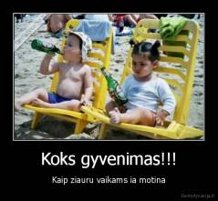 Koks gyvenimas!!! - Kaip ziauru vaikams ia motina