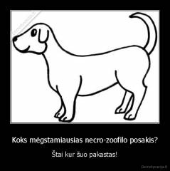 Koks mėgstamiausias necro-zoofilo posakis? - Štai kur šuo pakastas!