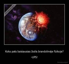 Koks pats baisiausias žodis brandolinėje fizikoje? - -UPS!