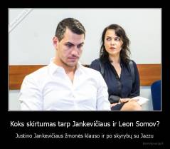 Koks skirtumas tarp Jankevičiaus ir Leon Somov? - Justino Jankevičiaus žmonės klauso ir po skyrybų su Jazzu