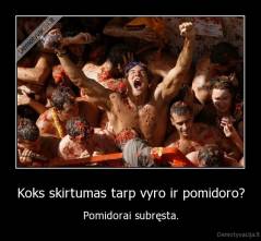 Koks skirtumas tarp vyro ir pomidoro? - Pomidorai subręsta.