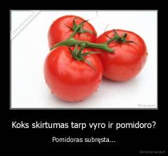 Koks skirtumas tarp vyro ir pomidoro? - Pomidoras subręsta...