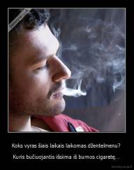 Koks vyras šiais laikais laikomas džentelmenu?  - Kuris bučiuojantis išsiima iš burnos cigaretę… 