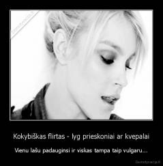 Kokybiškas flirtas - lyg prieskoniai ar kvepalai - Vienu lašu padauginsi ir viskas tampa taip vulgaru...