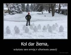 Kol dar žiema,  - sulipdysiu savo armiją ir užkariausiu pasaulį!
