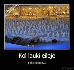 Kol lauki eilėje - poliklinikoje...