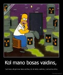 Kol mano bosas vaidins,  - kad mano atlyginimas labai aukštas, tol aš darbe vaidinsiu, kad sunkiai dirbu