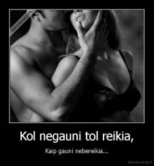 Kol negauni tol reikia, - Kaip gauni nebereikia...