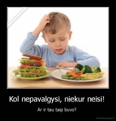 Kol nepavalgysi, niekur neisi!  - Ar ir tau taip buvo? 