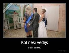 Kol nesi vedęs - ir dar galima.