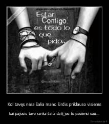 Kol tavęs nėra šalia mano širdis priklauso visiems - kai pajusiu tavo ranka šalia dailį jos tu pasiimsi sau…