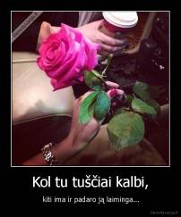 Kol tu tuščiai kalbi, -  kiti ima ir padaro ją laiminga...