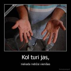 Kol turi jas, - niekada nebūsi vienišas