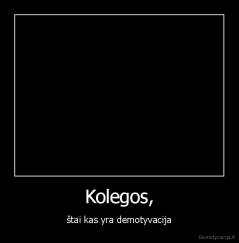 Kolegos, - štai kas yra demotyvacija