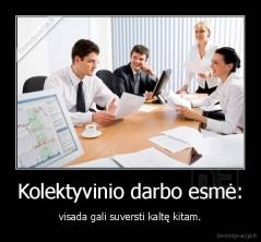 Kolektyvinio darbo esmė: - visada gali suversti kaltę kitam.