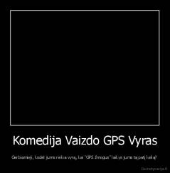 Komedija Vaizdo GPS Vyras - Gerbiamieji, kodėl jums reikia vyrą, kai "GPS žmogus" laikys jums tą patį kelią?