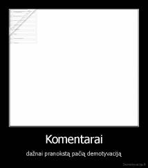 Komentarai - dažnai pranokstą pačią demotyvaciją