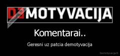 Komentarai.. - Geresni uz patcia demotyvacija