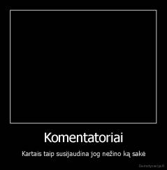 Komentatoriai - Kartais taip susijaudina jog nežino ką sakė