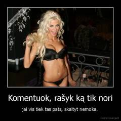 Komentuok, rašyk ką tik nori - jai vis tiek tas pats, skaityt nemoka.