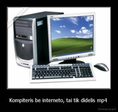 Kompiteris be interneto, tai tik didelis mp4  - 
