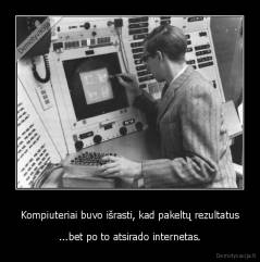 Kompiuteriai buvo išrasti, kad pakeltų rezultatus - ...bet po to atsirado internetas.