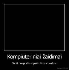 Kompiuteriniai žaidimai - Jie iš tavęs atims paskutinius centus.