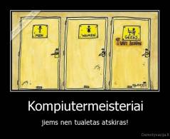 Kompiutermeisteriai - jiems nen tualetas atskiras!