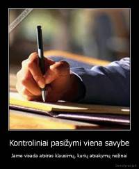Kontroliniai pasižymi viena savybe - Jame visada atsiras klausimų, kurių atsakymų nežinai