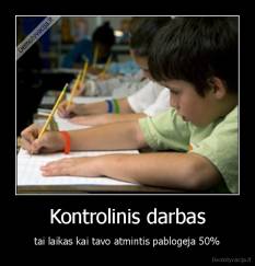 Kontrolinis darbas - tai laikas kai tavo atmintis pablogeja 50%