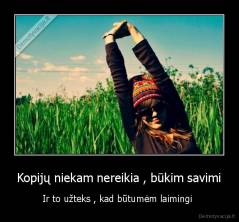 Kopijų niekam nereikia , būkim savimi - Ir to užteks , kad būtumėm laimingi 