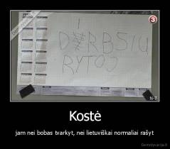 Kostė - jam nei bobas tvarkyt, nei lietuviškai normaliai rašyt