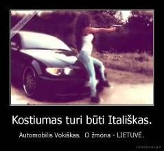 Kostiumas turi būti Itališkas. - Automobilis Vokiškas.  O žmona - LIETUVĖ.