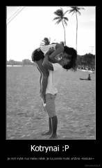 Kotrynai :P  - jei myli mylėk nuo meiles nebėk jei ka pamilai mylėk amžinai ~bosiukė~