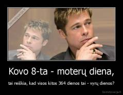 Kovo 8-ta - moterų diena, - tai reiškia, kad visos kitos 364 dienos tai - vyrų dienos?