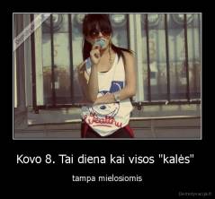 Kovo 8. Tai diena kai visos "kalės"  - tampa mielosiomis