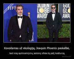 Kovodamas už ekologiją, Joaquin Phoenix paskelbė, - kad visą apdovanojimų sezoną vilkės tą patį kostiumą