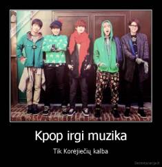 Kpop irgi muzika - Tik Korėjiečių kalba