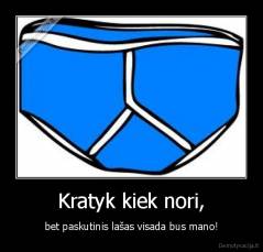 Kratyk kiek nori, - bet paskutinis lašas visada bus mano!