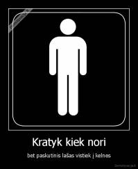 Kratyk kiek nori - bet paskutinis lašas vistiek į kelnes