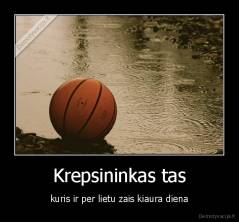 Krepsininkas tas - kuris ir per lietu zais kiaura diena