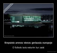 Krepsinio arenos vienos geriausiu europoje - O futbolo isvis neturim kur zaist
