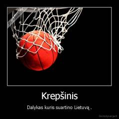 Krepšinis - Dalykas kuris suartino Lietuvą .